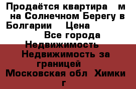 Продаётся квартира 60м2 на Солнечном Берегу в Болгарии  › Цена ­ 1 750 000 - Все города Недвижимость » Недвижимость за границей   . Московская обл.,Химки г.